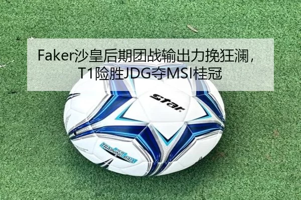 Faker沙皇后期团战输出力挽狂澜，T1险胜JDG夺MSI桂冠