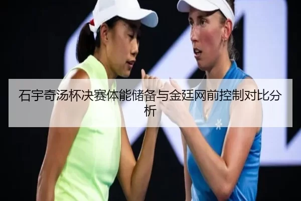 石宇奇汤杯决赛体能储备与金廷网前控制对比分析