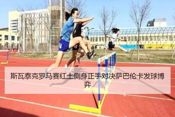 斯瓦泰克罗马赛红土侧身正手对决萨巴伦卡发球博弈