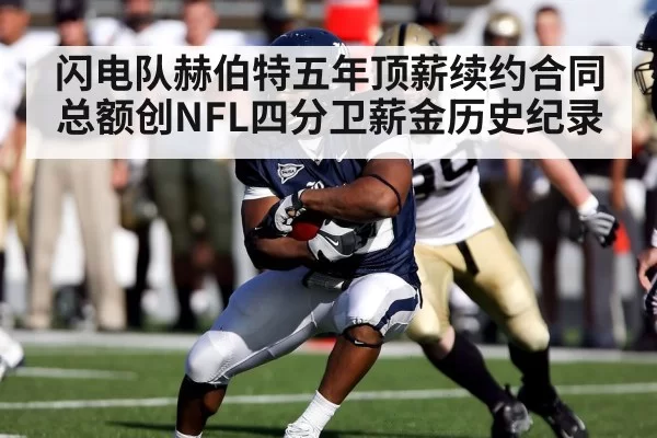 闪电队赫伯特五年顶薪续约合同总额创NFL四分卫薪金历史纪录