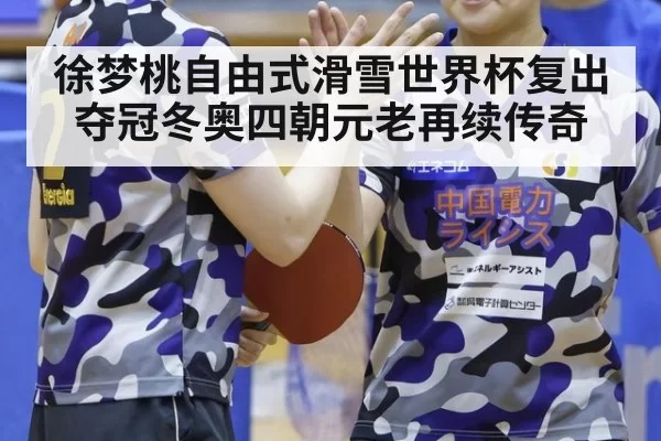 徐梦桃自由式滑雪世界杯复出夺冠冬奥四朝元老再续传奇