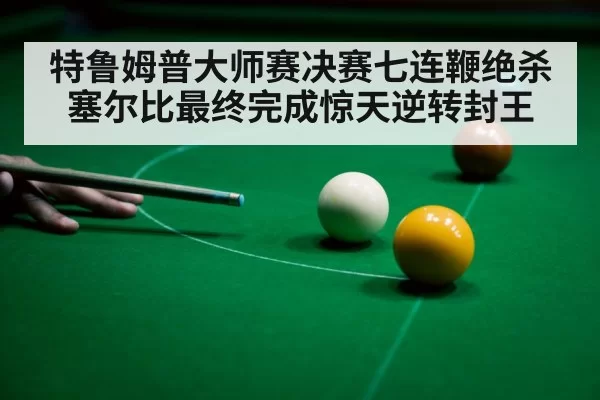 特鲁姆普大师赛决赛七连鞭绝杀塞尔比最终完成惊天逆转封王