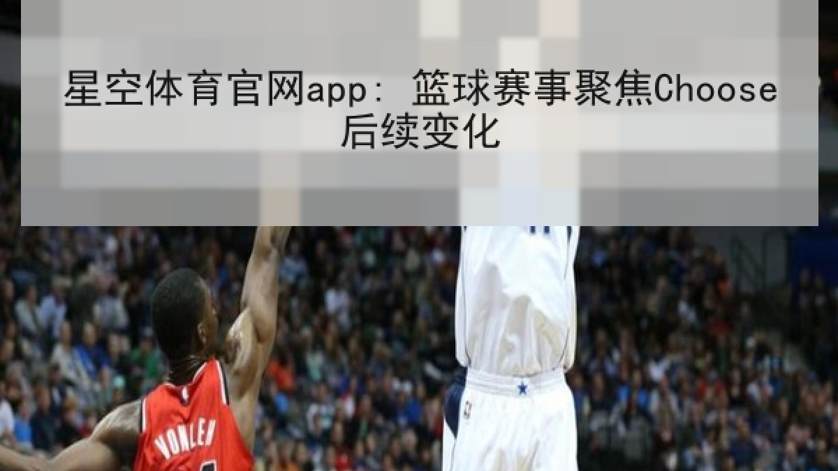 星空体育官网app: 篮球赛事聚焦Choose后续变化