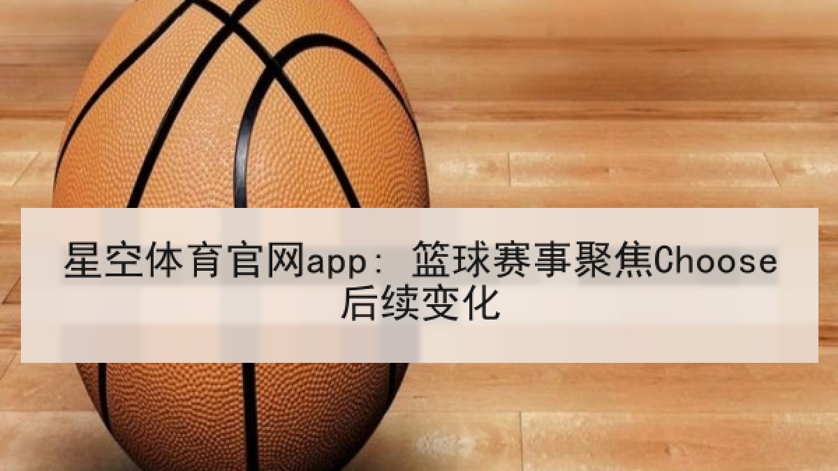 星空体育官网app: 篮球赛事聚焦Choose后续变化