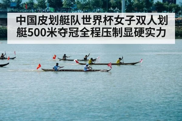 中国皮划艇队世界杯女子双人划艇500米夺冠全程压制显硬实力